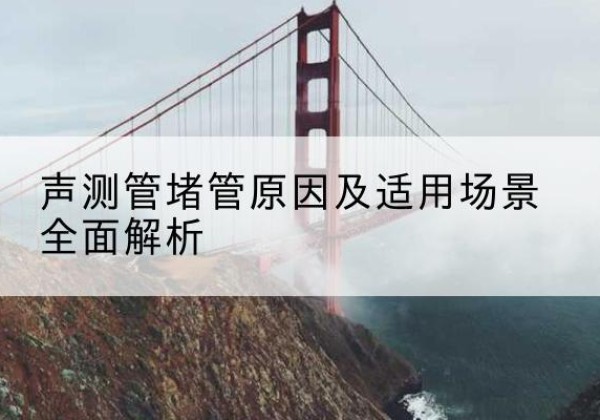 颍州声测管堵管的主要原因有哪些？-声测管堵管原因及适用场景全面解析